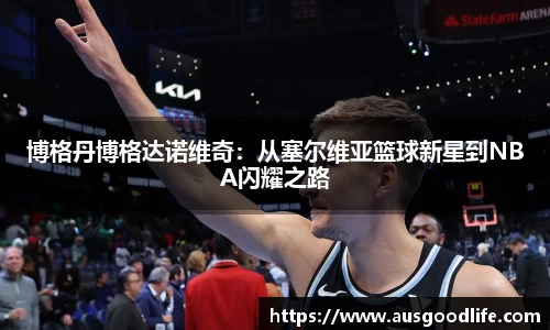 博格丹博格达诺维奇：从塞尔维亚篮球新星到NBA闪耀之路