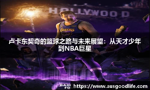 卢卡东契奇的篮球之路与未来展望：从天才少年到NBA巨星