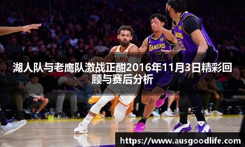 湖人队与老鹰队激战正酣2016年11月3日精彩回顾与赛后分析