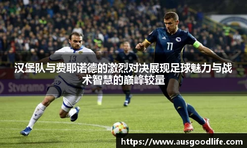 汉堡队与费耶诺德的激烈对决展现足球魅力与战术智慧的巅峰较量