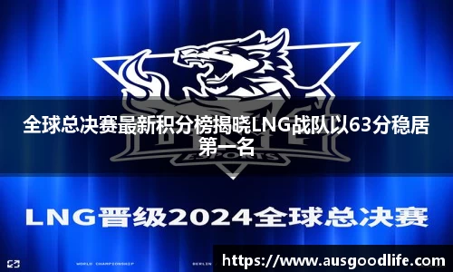 全球总决赛最新积分榜揭晓LNG战队以63分稳居第一名