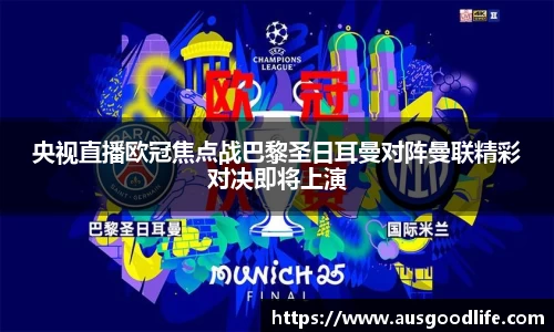 央视直播欧冠焦点战巴黎圣日耳曼对阵曼联精彩对决即将上演