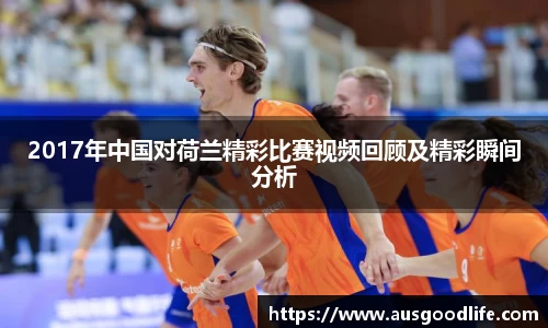 2017年中国对荷兰精彩比赛视频回顾及精彩瞬间分析